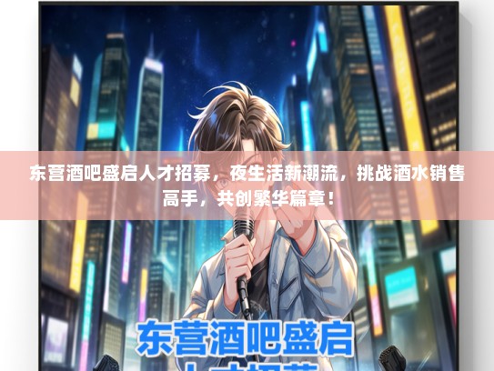 东营酒吧盛启人才招募，夜生活新潮流，挑战酒水销售高手，共创繁华篇章！