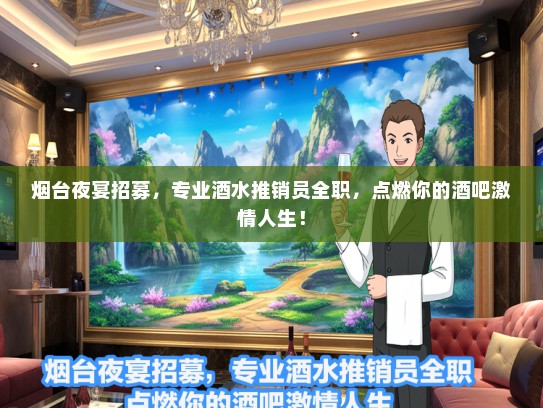 烟台夜宴招募，专业酒水推销员全职，点燃你的酒吧激情人生！