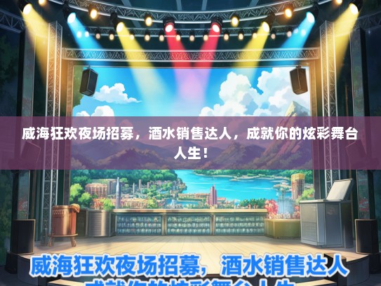 威海狂欢夜场招募，酒水销售达人，成就你的炫彩舞台人生！