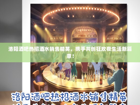 洛阳酒吧热招酒水销售精英，携手共创狂欢夜生活新篇章！