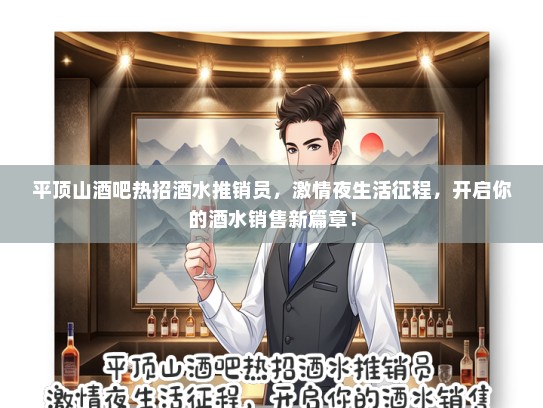 平顶山酒吧热招酒水推销员，激情夜生活征程，开启你的酒水销售新篇章！