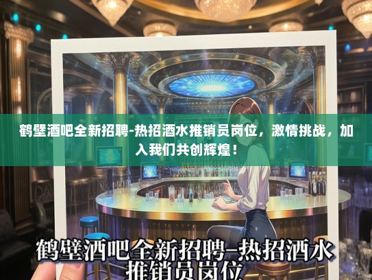 鹤壁酒吧全新招聘-热招酒水推销员岗位，激情挑战，加入我们共创辉煌！