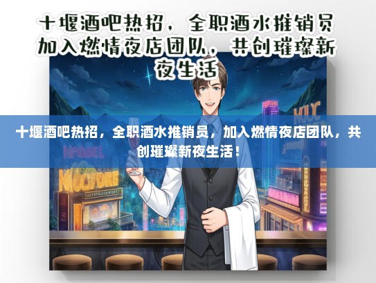 十堰酒吧热招，全职酒水推销员，加入燃情夜店团队，共创璀璨新夜生活！