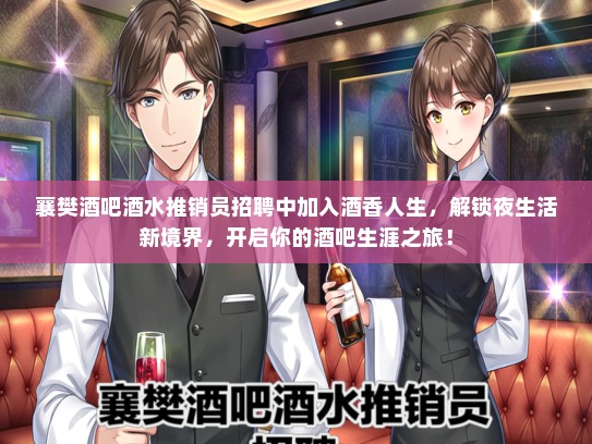 襄樊酒吧酒水推销员招聘中加入酒香人生，解锁夜生活新境界，开启你的酒吧生涯之旅！