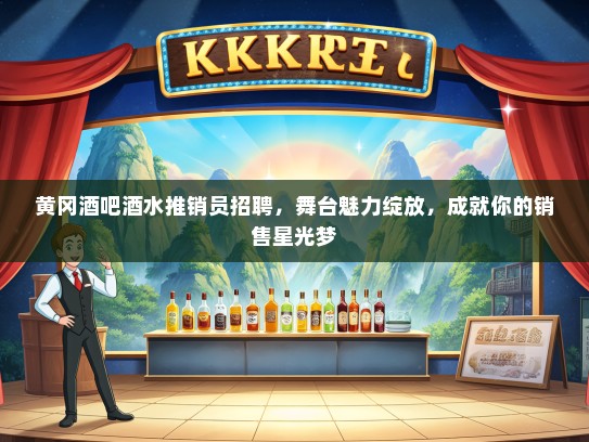 黄冈酒吧酒水推销员招聘，舞台魅力绽放，成就你的销售星光梦