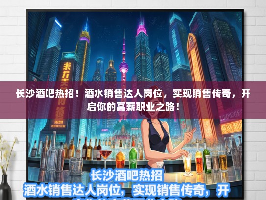 长沙酒吧热招！酒水销售达人岗位，实现销售传奇，开启你的高薪职业之路！
