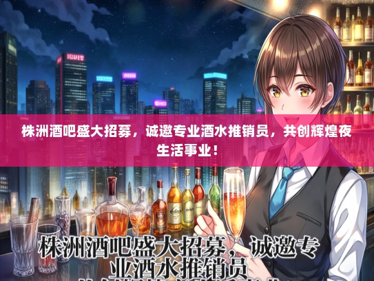 株洲酒吧盛大招募，诚邀专业酒水推销员，共创辉煌夜生活事业！