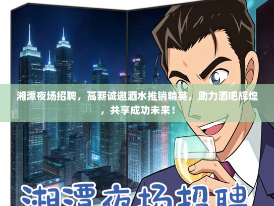 湘潭夜场招聘，高薪诚邀酒水推销精英，助力酒吧辉煌，共享成功未来！