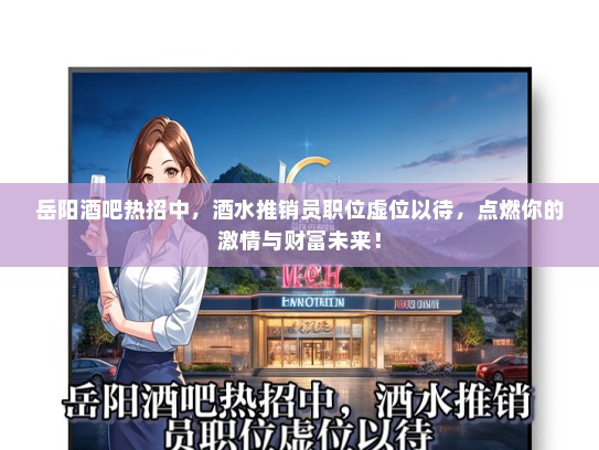 岳阳酒吧热招中，酒水推销员职位虚位以待，点燃你的激情与财富未来！
