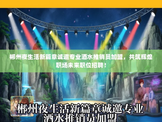 郴州夜生活新篇章诚邀专业酒水推销员加盟，共筑辉煌职场未来职位招聘！