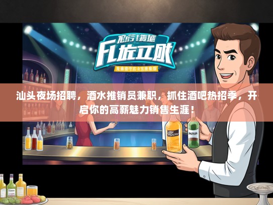 汕头夜场招聘，酒水推销员兼职，抓住酒吧热招季，开启你的高薪魅力销售生涯！