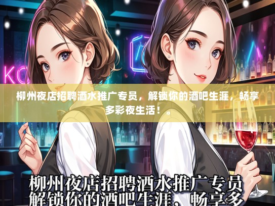 柳州夜店招聘酒水推广专员，解锁你的酒吧生涯，畅享多彩夜生活！。