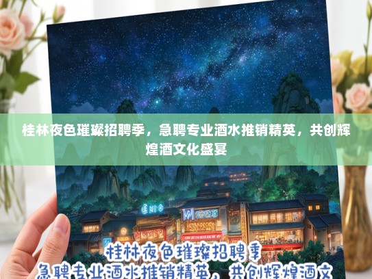 桂林夜色璀璨招聘季，急聘专业酒水推销精英，共创辉煌酒文化盛宴