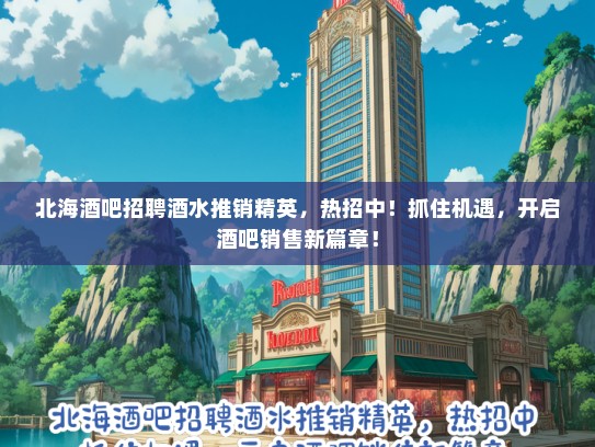 北海酒吧招聘酒水推销精英，热招中！抓住机遇，开启酒吧销售新篇章！