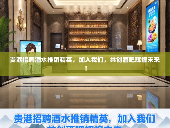 贵港招聘酒水推销精英，加入我们，共创酒吧辉煌未来！