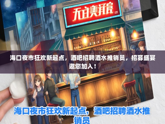 海口夜市狂欢新起点，酒吧招聘酒水推销员，招募盛宴邀您加入！