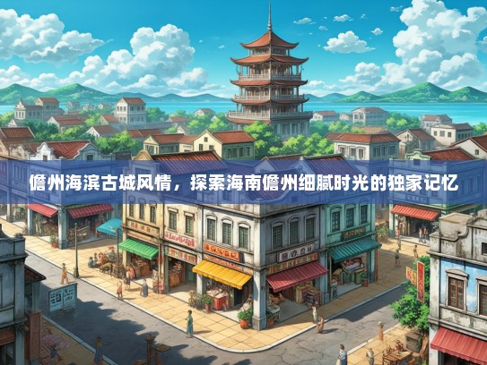 儋州海滨古城风情，探索海南儋州细腻时光的独家记忆