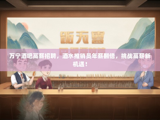 万宁酒吧高薪招聘，酒水推销员年薪翻倍，挑战高薪新机遇！