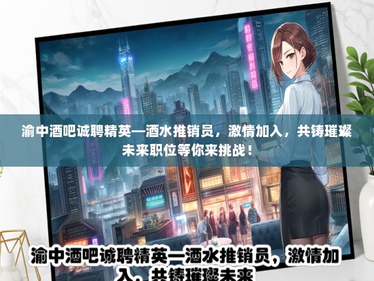 渝中酒吧诚聘精英—酒水推销员，激情加入，共铸璀璨未来职位等你来挑战！