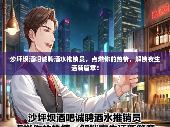 沙坪坝酒吧诚聘酒水推销员，点燃你的热情，解锁夜生活新篇章！