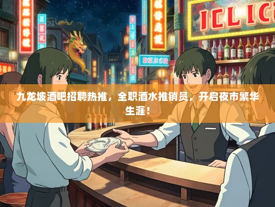 九龙坡酒吧招聘热推，全职酒水推销员，开启夜市繁华生涯！