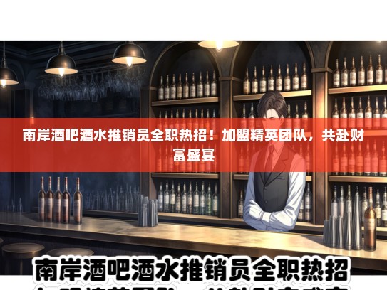南岸酒吧酒水推销员全职热招！加盟精英团队，共赴财富盛宴