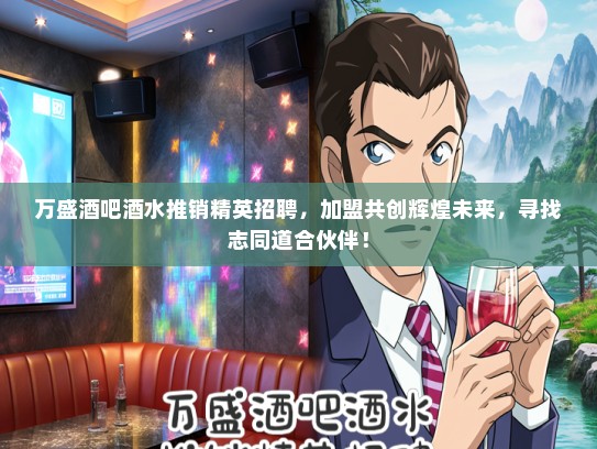 万盛酒吧酒水推销精英招聘，加盟共创辉煌未来，寻找志同道合伙伴！