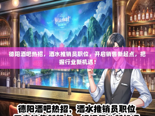 德阳酒吧热招，酒水推销员职位，开启销售新起点，把握行业新机遇！
