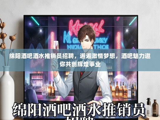 绵阳酒吧酒水推销员招聘，邂逅激情梦想，酒吧魅力邀你共创辉煌事业