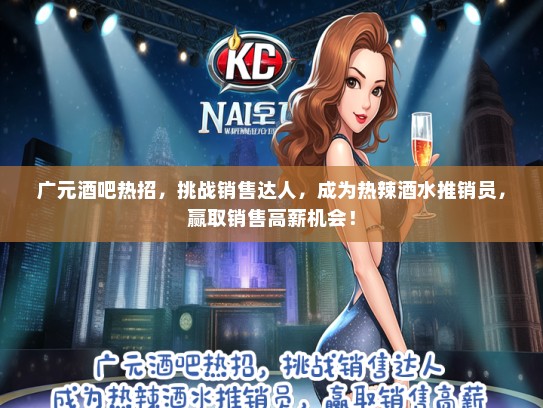 广元酒吧热招，挑战销售达人，成为热辣酒水推销员，赢取销售高薪机会！