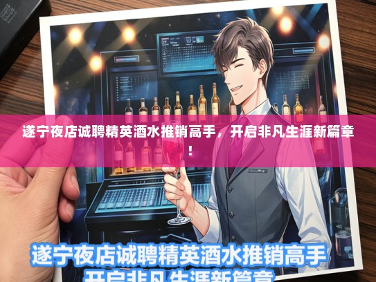 遂宁夜店诚聘精英酒水推销高手，开启非凡生涯新篇章！