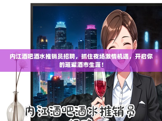 内江酒吧酒水推销员招聘，抓住夜场激情机遇，开启你的璀璨酒市生涯！