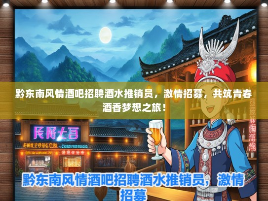 黔东南风情酒吧招聘酒水推销员,激情招募,共筑青春酒香梦想之旅! 黔东南风情酒吧招聘酒水推销员,激情招募,共筑青春酒香梦想之旅!
