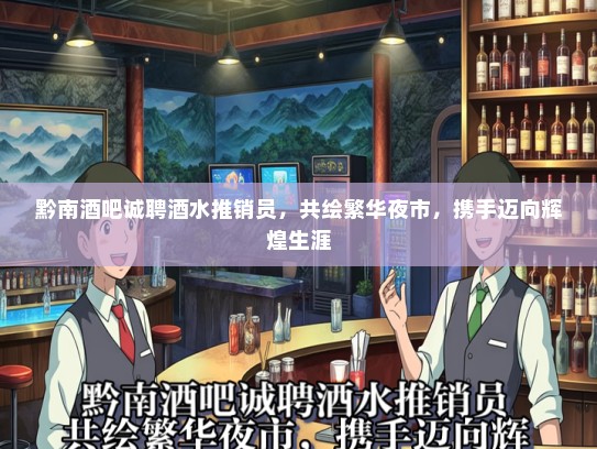 黔南酒吧诚聘酒水推销员，共绘繁华夜市，携手迈向辉煌生涯