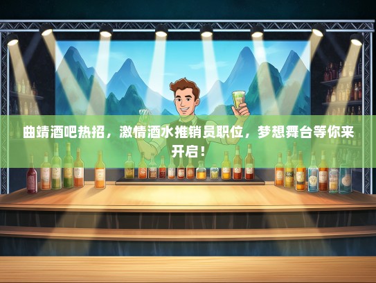 曲靖酒吧热招，激情酒水推销员职位，梦想舞台等你来开启！