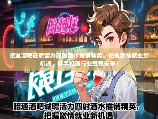 昭通酒吧诚聘活力四射酒水推销精英，把握激情就业新机遇，携手打造行业辉煌未来！