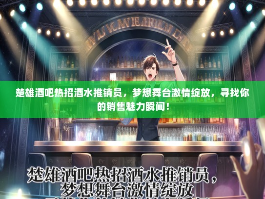楚雄酒吧热招酒水推销员，梦想舞台激情绽放，寻找你的销售魅力瞬间！