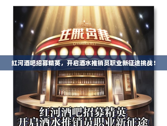 红河酒吧招募精英，开启酒水推销员职业新征途挑战！