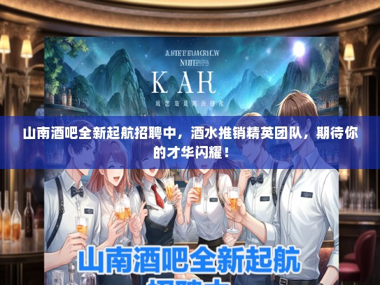 山南酒吧全新起航招聘中，酒水推销精英团队，期待你的才华闪耀！