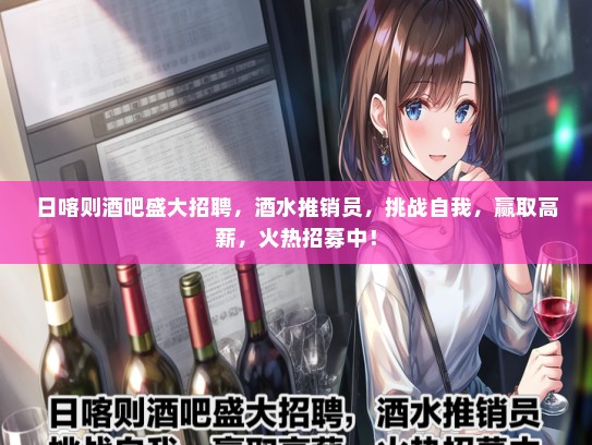 日喀则酒吧盛大招聘，酒水推销员，挑战自我，赢取高薪，火热招募中！