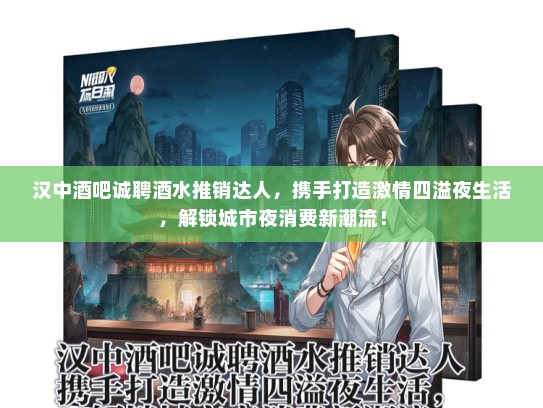 汉中酒吧诚聘酒水推销达人，携手打造激情四溢夜生活，解锁城市夜消费新潮流！