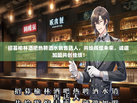 招募榆林酒吧热聘酒水销售达人，共绘辉煌未来，诚邀加盟共创佳绩！