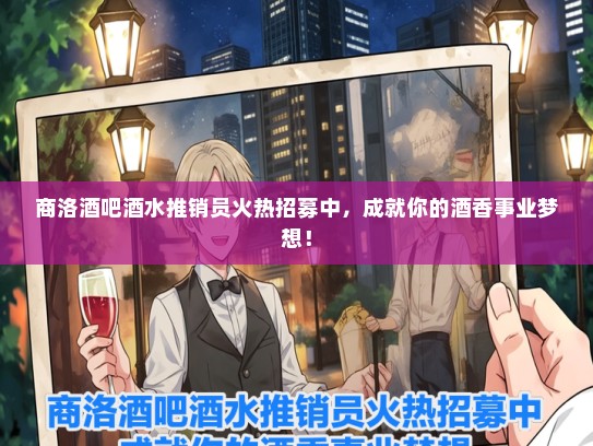 商洛酒吧酒水推销员火热招募中，成就你的酒香事业梦想！