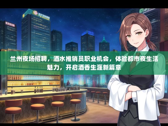 兰州夜场招聘，酒水推销员职业机会，体验都市夜生活魅力，开启酒香生涯新篇章