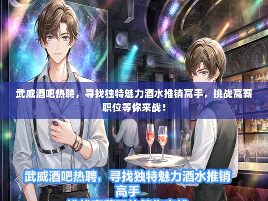 武威酒吧热聘，寻找独特魅力酒水推销高手，挑战高薪职位等你来战！