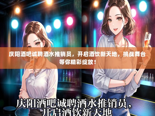 庆阳酒吧诚聘酒水推销员，开启酒饮新天地，挑战舞台等你精彩绽放！