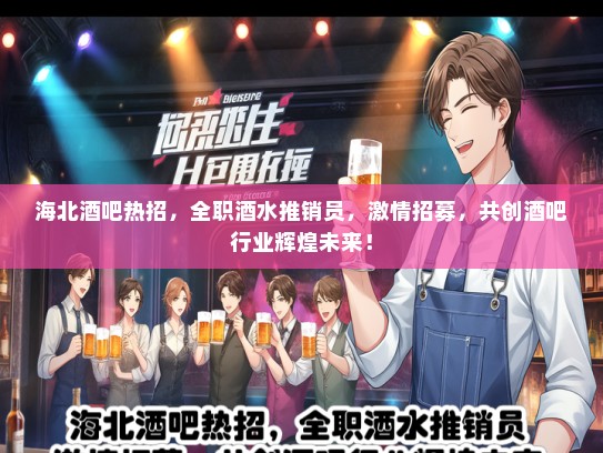 海北酒吧热招，全职酒水推销员，激情招募，共创酒吧行业辉煌未来！