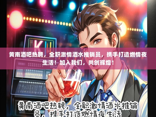 黄南酒吧热聘，全职激情酒水推销员，携手打造燃情夜生活！加入我们，共创辉煌！