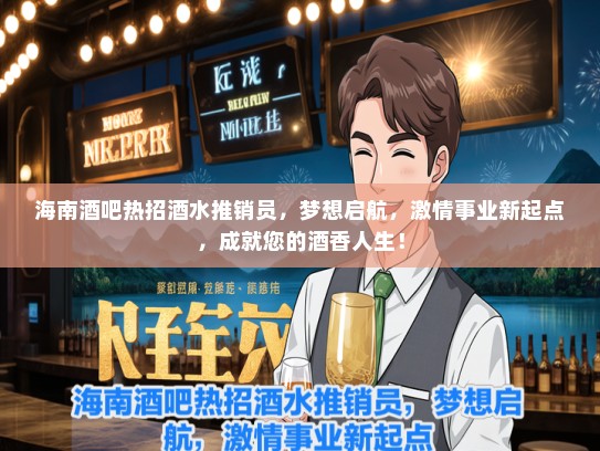 海南酒吧热招酒水推销员，梦想启航，激情事业新起点，成就您的酒香人生！