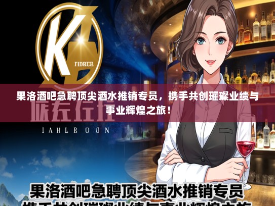 果洛酒吧急聘顶尖酒水推销专员，携手共创璀璨业绩与事业辉煌之旅！